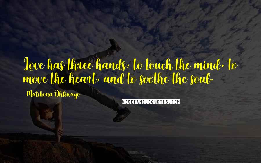 Matshona Dhliwayo Quotes: Love has three hands: to touch the mind, to move the heart, and to soothe the soul.