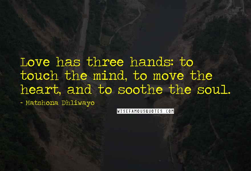 Matshona Dhliwayo Quotes: Love has three hands: to touch the mind, to move the heart, and to soothe the soul.