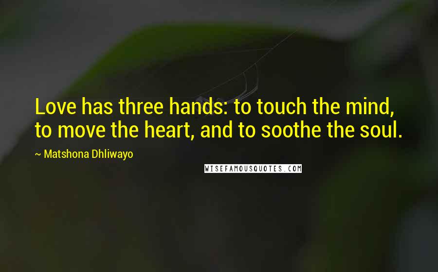 Matshona Dhliwayo Quotes: Love has three hands: to touch the mind, to move the heart, and to soothe the soul.