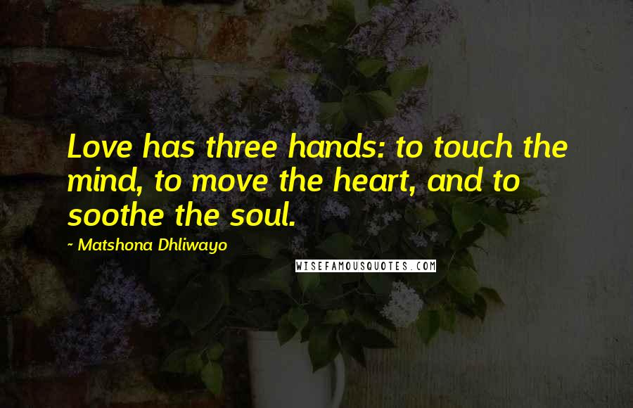 Matshona Dhliwayo Quotes: Love has three hands: to touch the mind, to move the heart, and to soothe the soul.