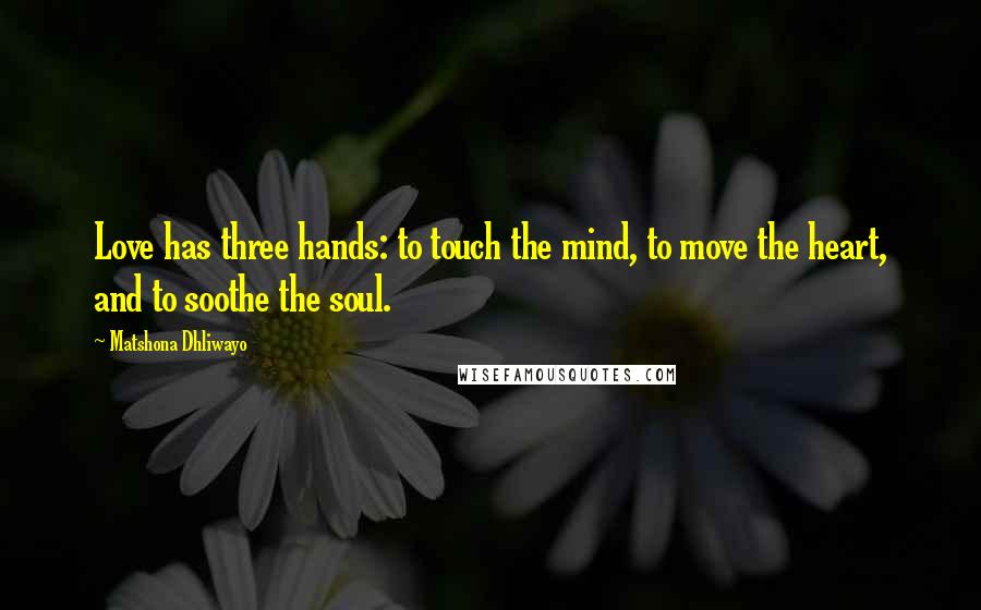 Matshona Dhliwayo Quotes: Love has three hands: to touch the mind, to move the heart, and to soothe the soul.