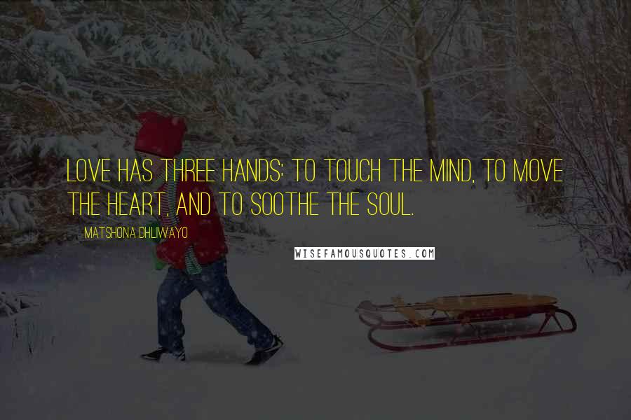 Matshona Dhliwayo Quotes: Love has three hands: to touch the mind, to move the heart, and to soothe the soul.