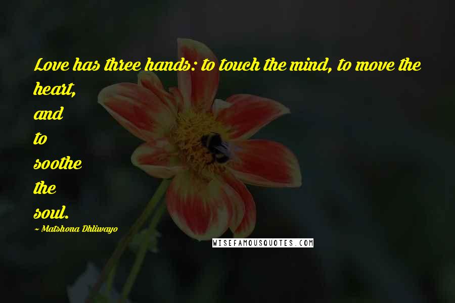 Matshona Dhliwayo Quotes: Love has three hands: to touch the mind, to move the heart, and to soothe the soul.