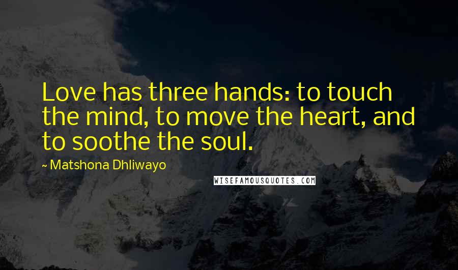 Matshona Dhliwayo Quotes: Love has three hands: to touch the mind, to move the heart, and to soothe the soul.