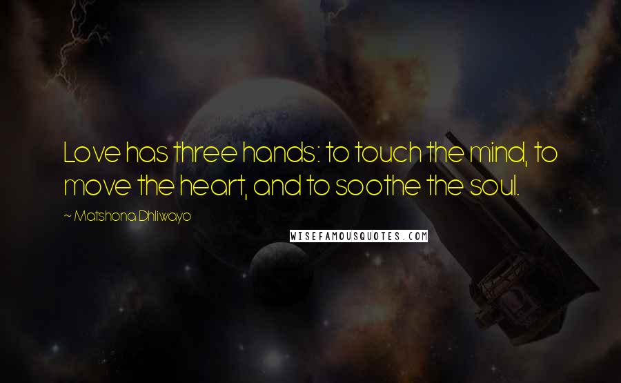 Matshona Dhliwayo Quotes: Love has three hands: to touch the mind, to move the heart, and to soothe the soul.