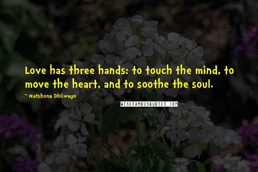 Matshona Dhliwayo Quotes: Love has three hands: to touch the mind, to move the heart, and to soothe the soul.