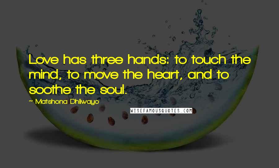 Matshona Dhliwayo Quotes: Love has three hands: to touch the mind, to move the heart, and to soothe the soul.