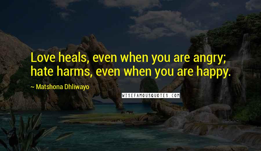 Matshona Dhliwayo Quotes: Love heals, even when you are angry; hate harms, even when you are happy.