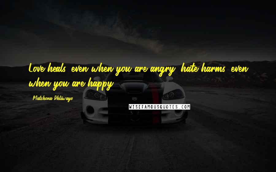 Matshona Dhliwayo Quotes: Love heals, even when you are angry; hate harms, even when you are happy.