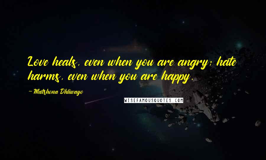 Matshona Dhliwayo Quotes: Love heals, even when you are angry; hate harms, even when you are happy.