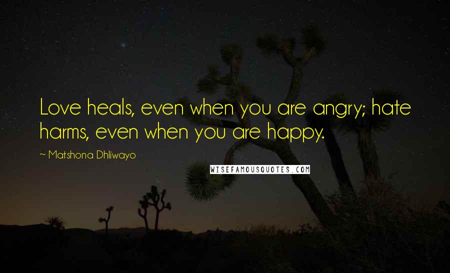 Matshona Dhliwayo Quotes: Love heals, even when you are angry; hate harms, even when you are happy.