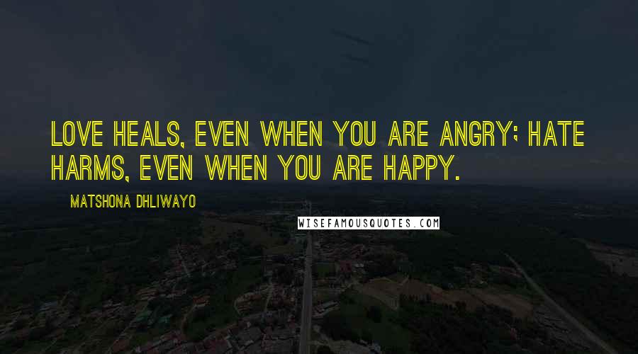 Matshona Dhliwayo Quotes: Love heals, even when you are angry; hate harms, even when you are happy.