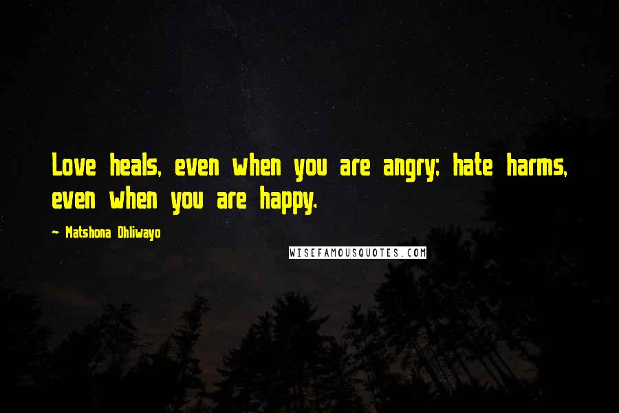 Matshona Dhliwayo Quotes: Love heals, even when you are angry; hate harms, even when you are happy.