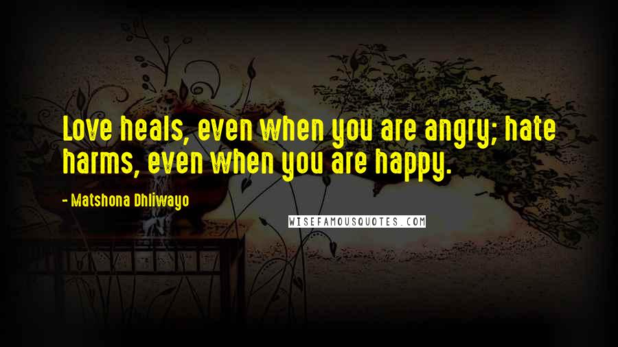 Matshona Dhliwayo Quotes: Love heals, even when you are angry; hate harms, even when you are happy.