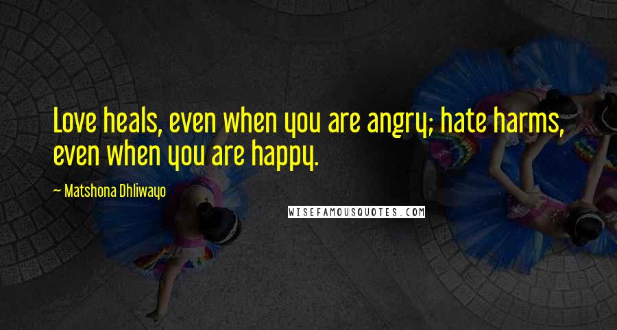 Matshona Dhliwayo Quotes: Love heals, even when you are angry; hate harms, even when you are happy.