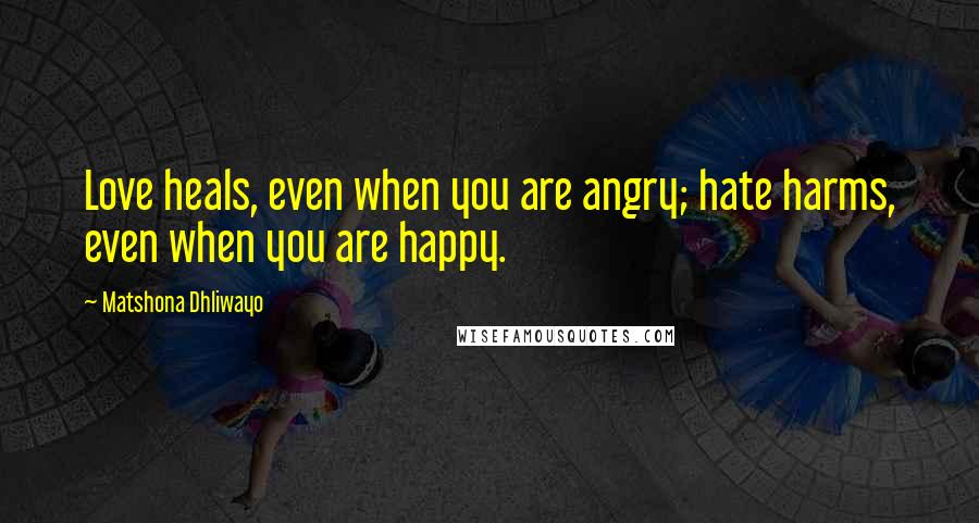 Matshona Dhliwayo Quotes: Love heals, even when you are angry; hate harms, even when you are happy.