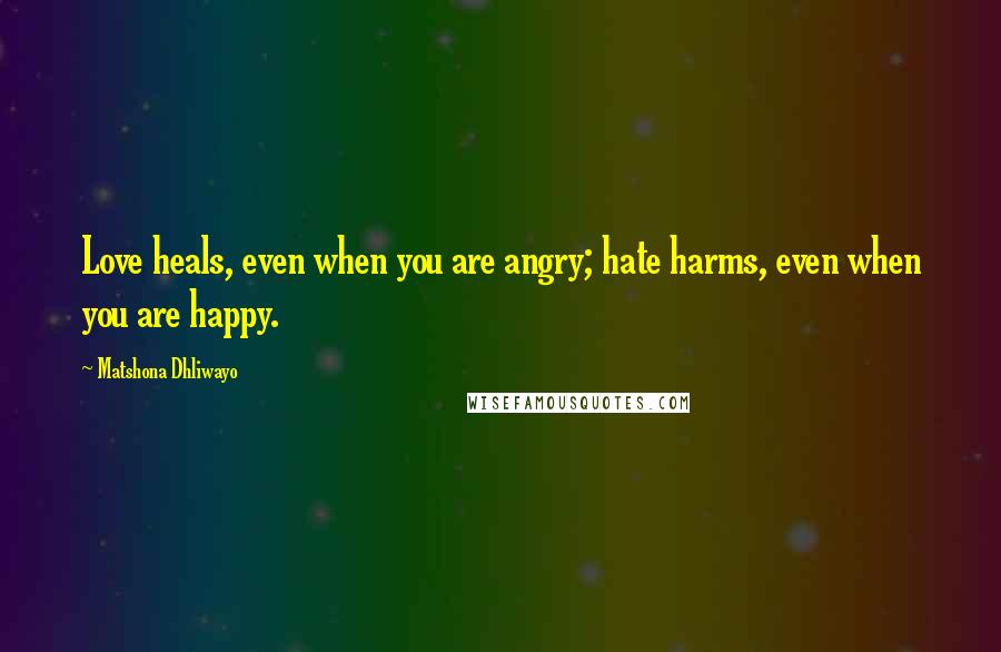 Matshona Dhliwayo Quotes: Love heals, even when you are angry; hate harms, even when you are happy.