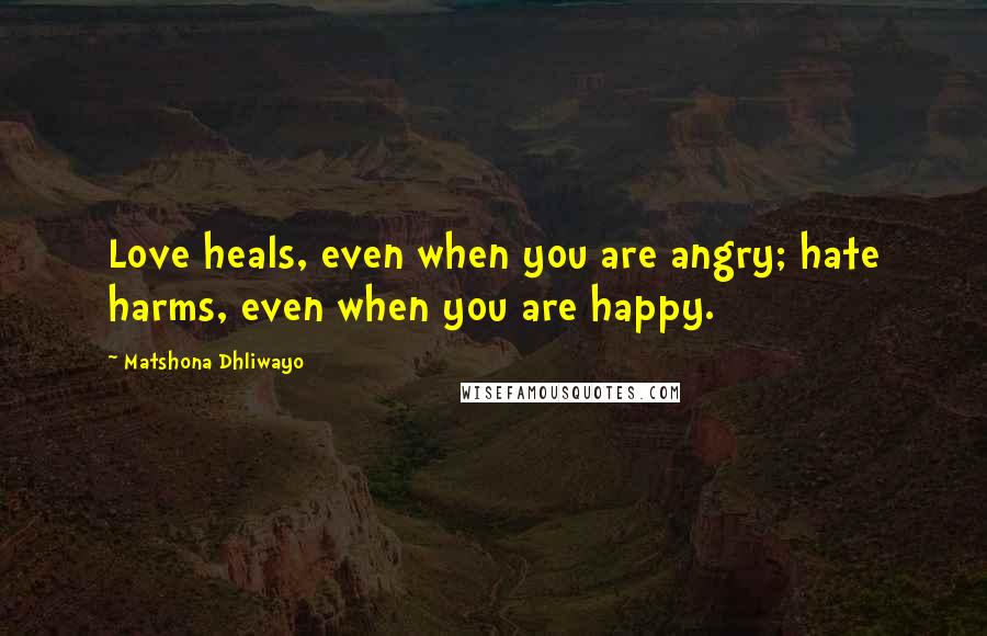 Matshona Dhliwayo Quotes: Love heals, even when you are angry; hate harms, even when you are happy.