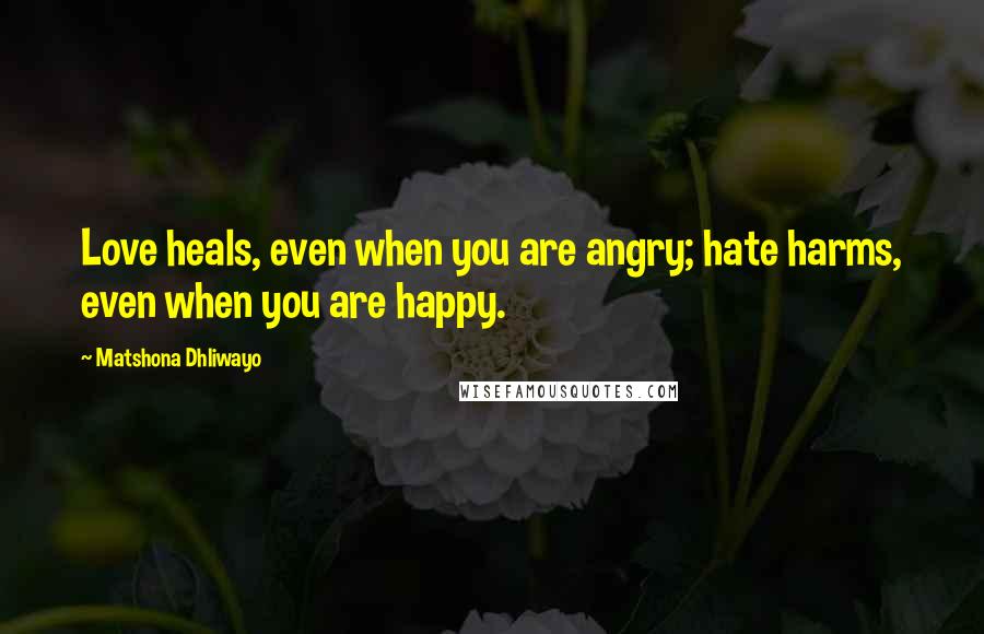 Matshona Dhliwayo Quotes: Love heals, even when you are angry; hate harms, even when you are happy.