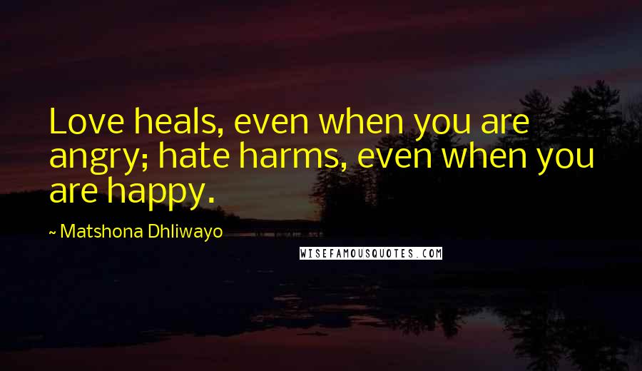 Matshona Dhliwayo Quotes: Love heals, even when you are angry; hate harms, even when you are happy.