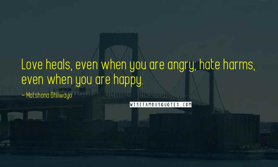 Matshona Dhliwayo Quotes: Love heals, even when you are angry; hate harms, even when you are happy.