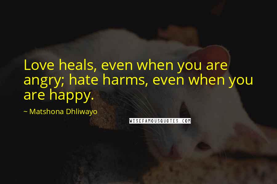 Matshona Dhliwayo Quotes: Love heals, even when you are angry; hate harms, even when you are happy.