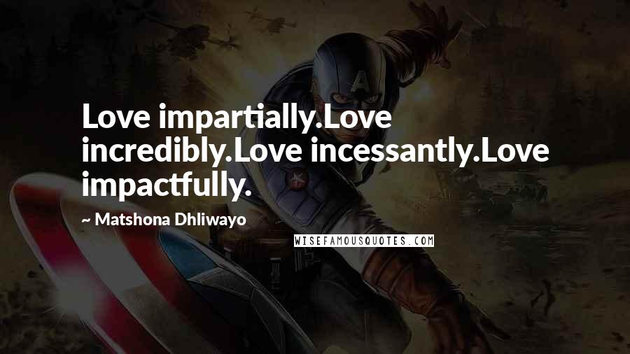 Matshona Dhliwayo Quotes: Love impartially.Love incredibly.Love incessantly.Love impactfully.