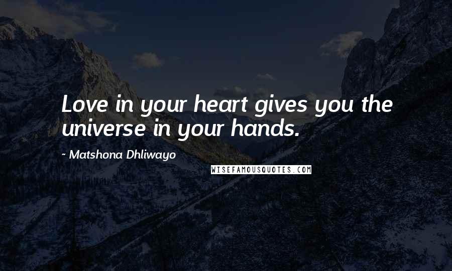 Matshona Dhliwayo Quotes: Love in your heart gives you the universe in your hands.