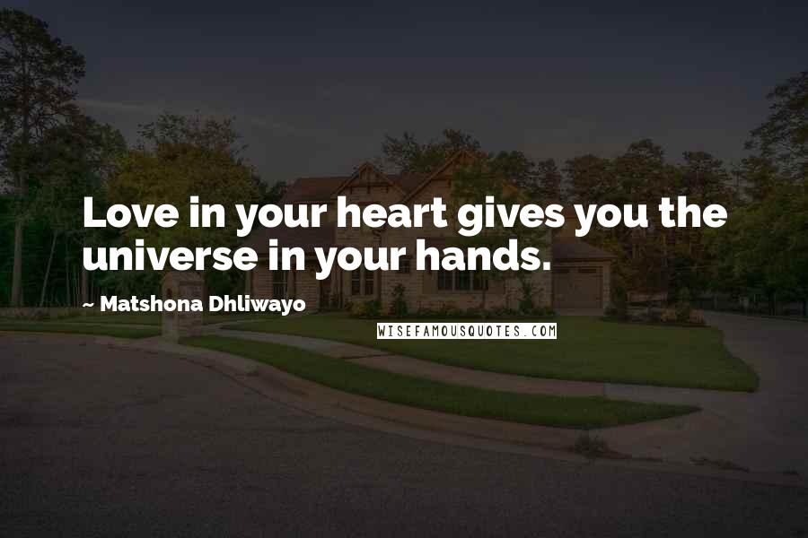 Matshona Dhliwayo Quotes: Love in your heart gives you the universe in your hands.