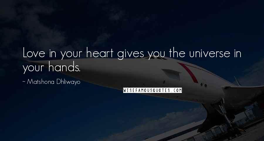 Matshona Dhliwayo Quotes: Love in your heart gives you the universe in your hands.