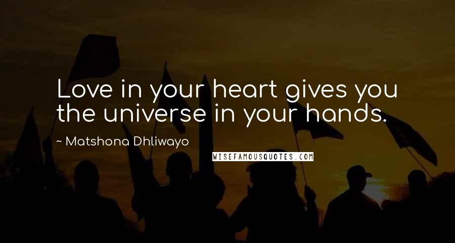 Matshona Dhliwayo Quotes: Love in your heart gives you the universe in your hands.
