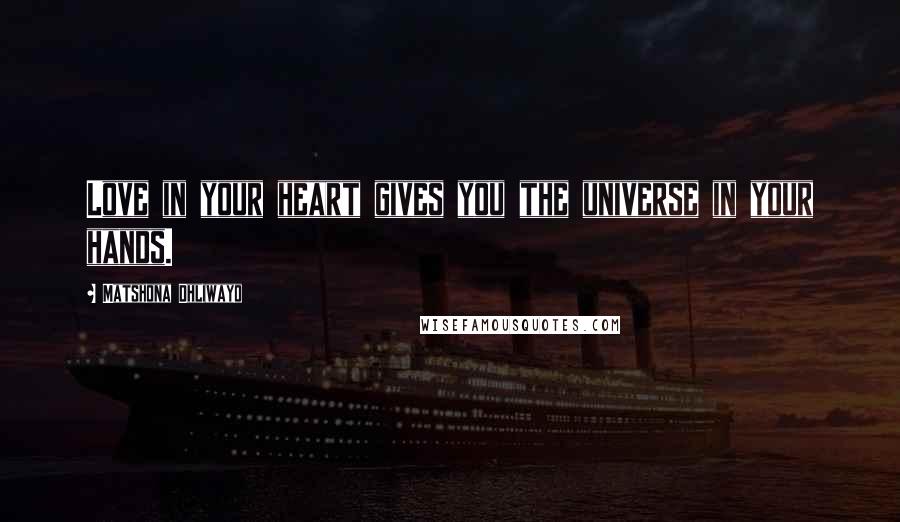 Matshona Dhliwayo Quotes: Love in your heart gives you the universe in your hands.