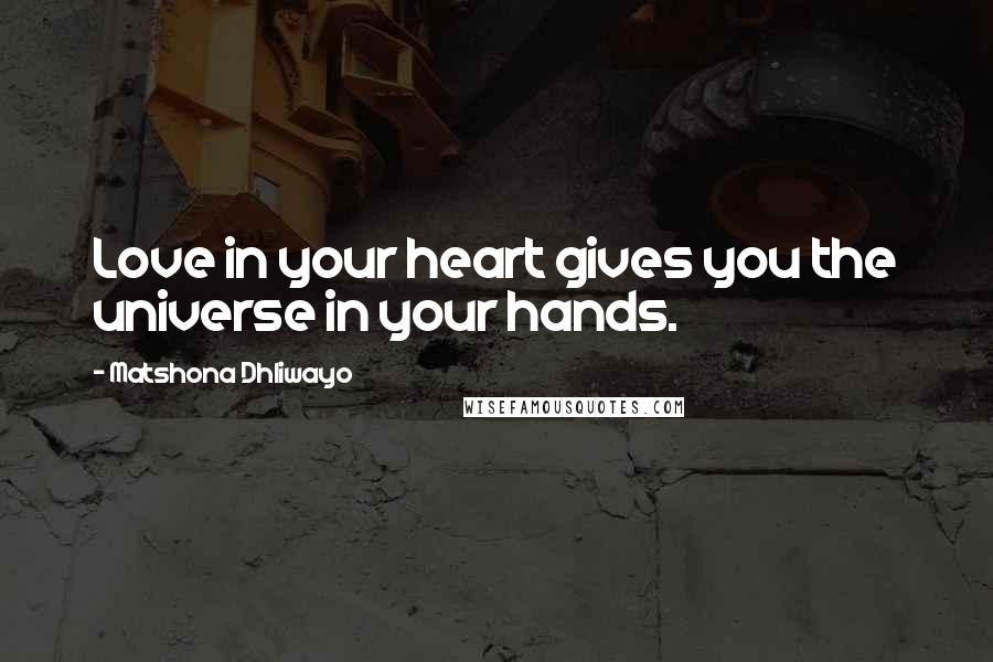 Matshona Dhliwayo Quotes: Love in your heart gives you the universe in your hands.
