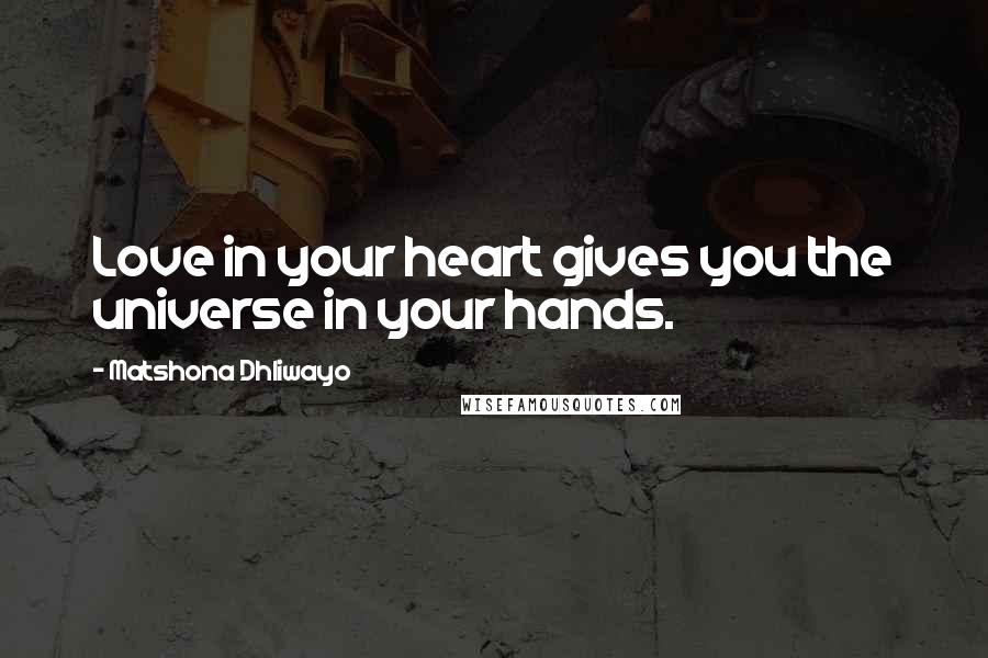 Matshona Dhliwayo Quotes: Love in your heart gives you the universe in your hands.