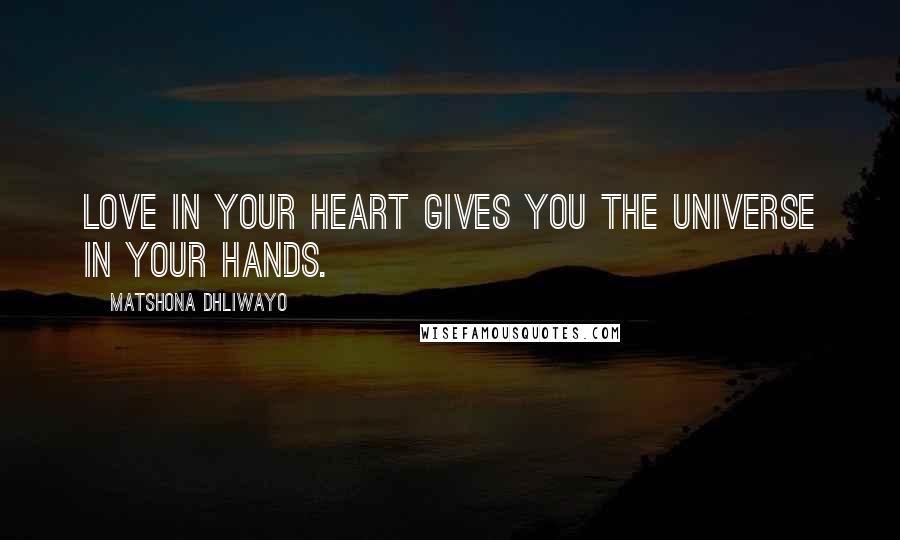 Matshona Dhliwayo Quotes: Love in your heart gives you the universe in your hands.