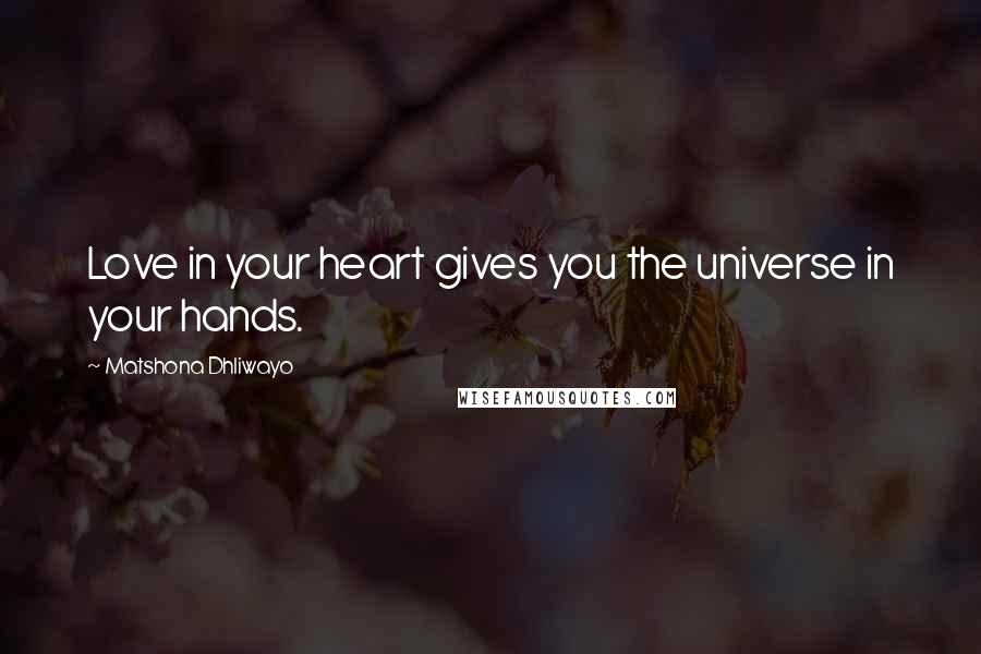 Matshona Dhliwayo Quotes: Love in your heart gives you the universe in your hands.