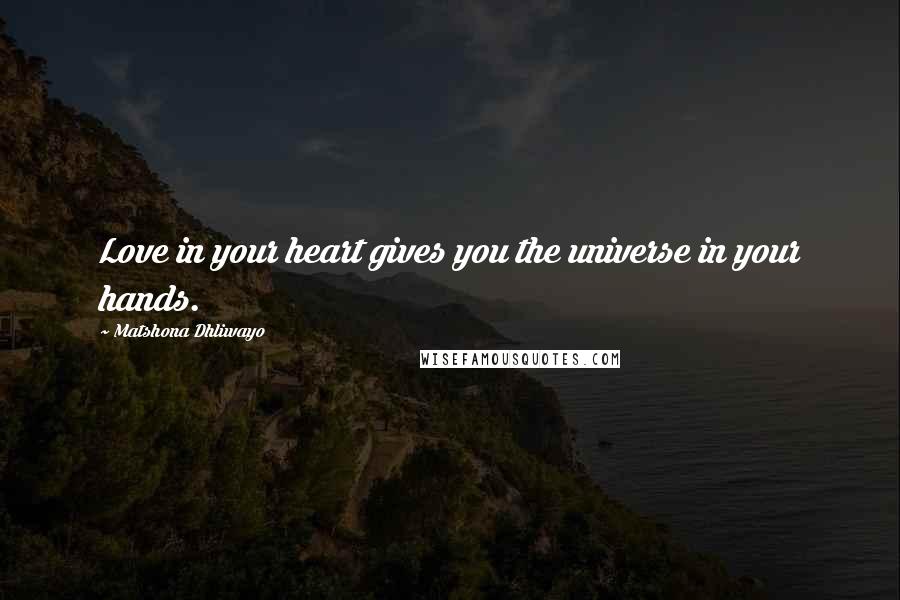 Matshona Dhliwayo Quotes: Love in your heart gives you the universe in your hands.