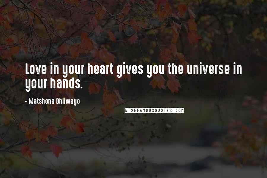 Matshona Dhliwayo Quotes: Love in your heart gives you the universe in your hands.