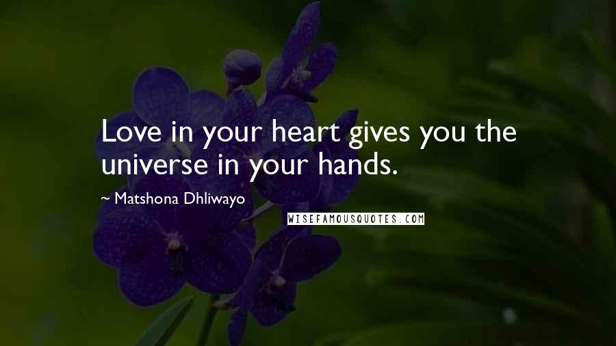 Matshona Dhliwayo Quotes: Love in your heart gives you the universe in your hands.