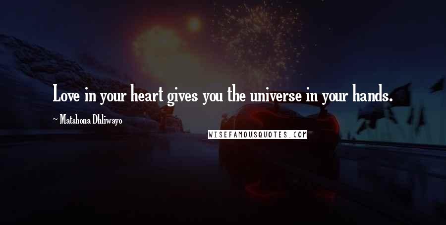 Matshona Dhliwayo Quotes: Love in your heart gives you the universe in your hands.