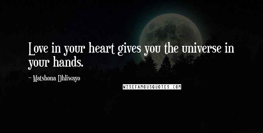 Matshona Dhliwayo Quotes: Love in your heart gives you the universe in your hands.