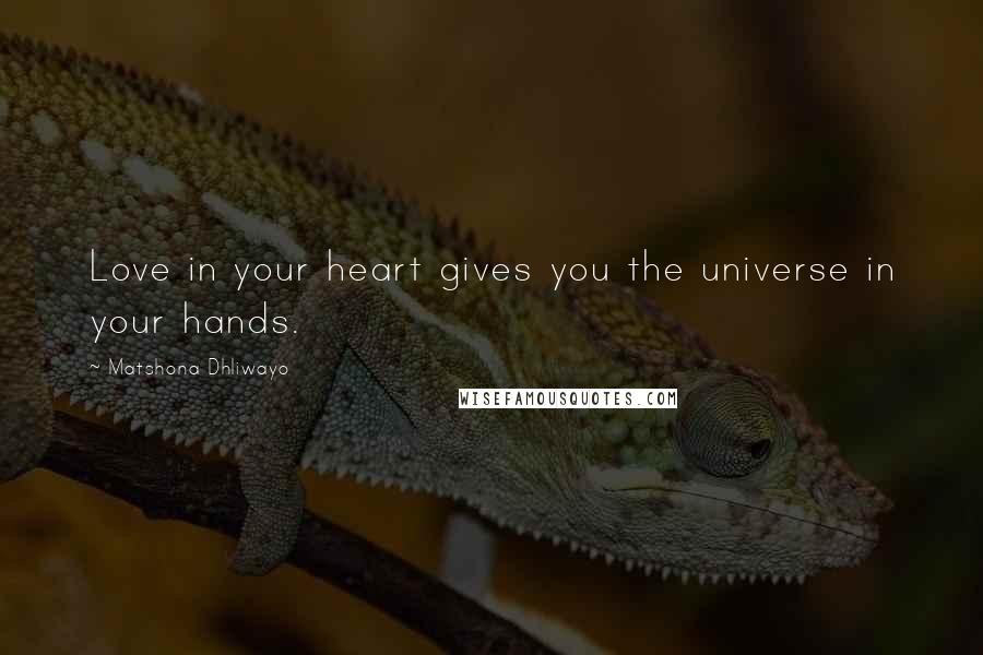 Matshona Dhliwayo Quotes: Love in your heart gives you the universe in your hands.