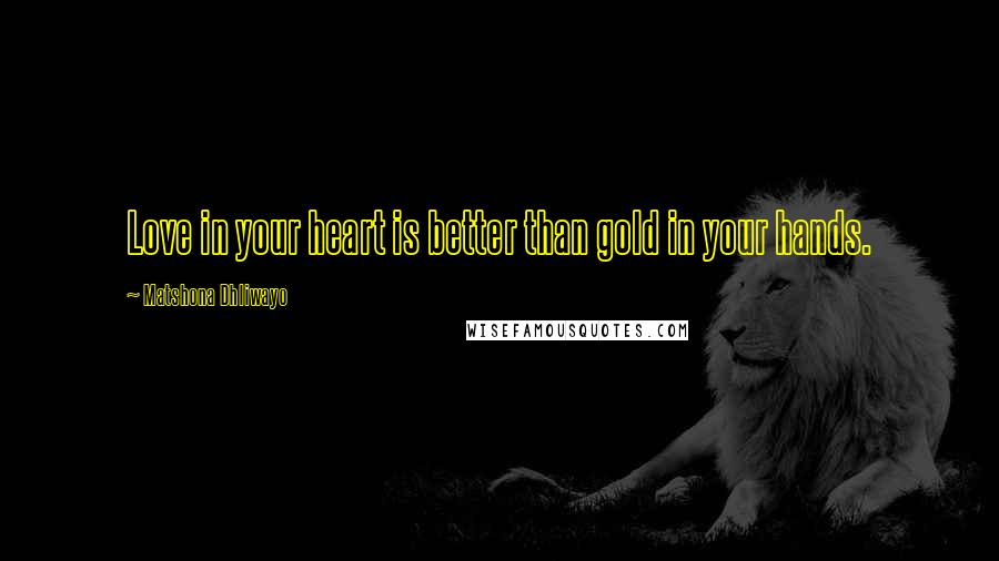 Matshona Dhliwayo Quotes: Love in your heart is better than gold in your hands.