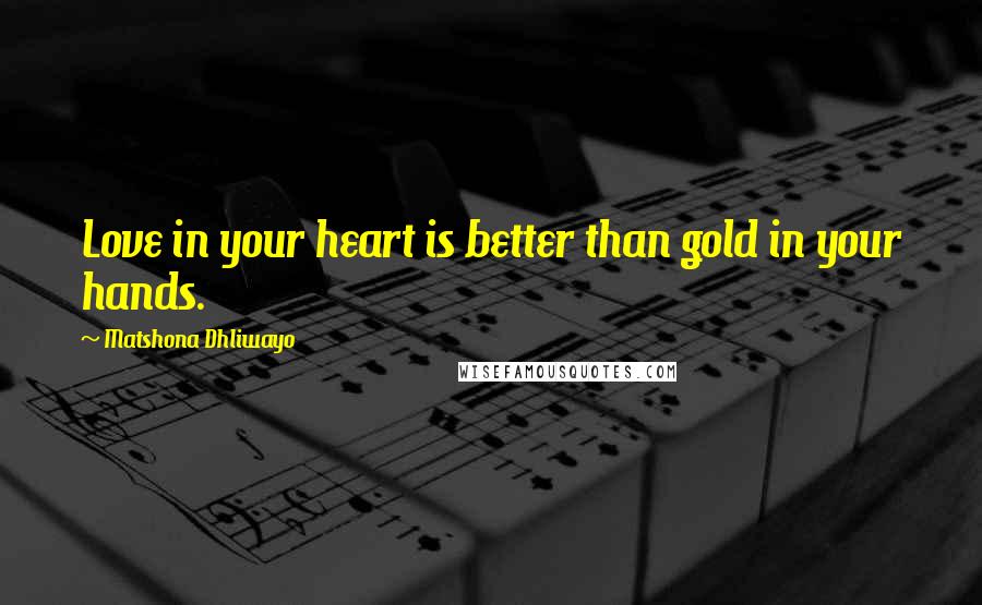 Matshona Dhliwayo Quotes: Love in your heart is better than gold in your hands.