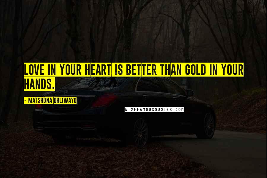 Matshona Dhliwayo Quotes: Love in your heart is better than gold in your hands.
