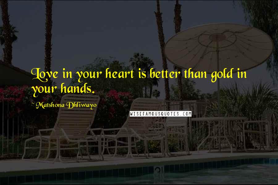 Matshona Dhliwayo Quotes: Love in your heart is better than gold in your hands.