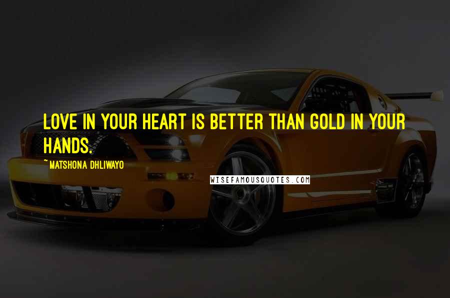 Matshona Dhliwayo Quotes: Love in your heart is better than gold in your hands.