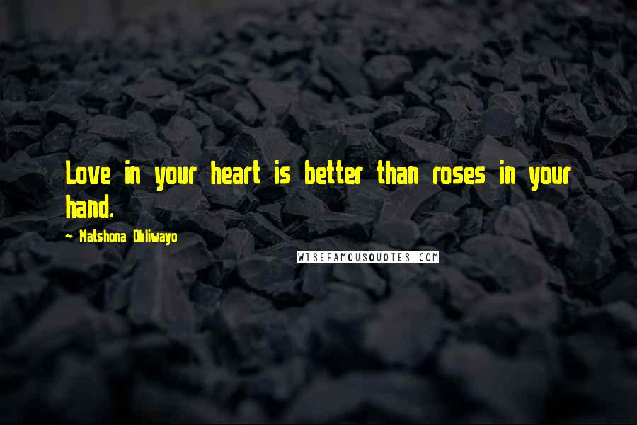 Matshona Dhliwayo Quotes: Love in your heart is better than roses in your hand.