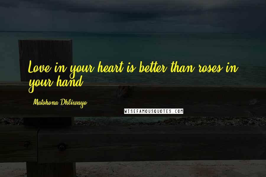 Matshona Dhliwayo Quotes: Love in your heart is better than roses in your hand.