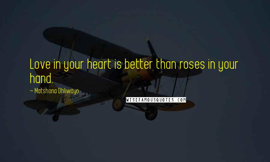 Matshona Dhliwayo Quotes: Love in your heart is better than roses in your hand.